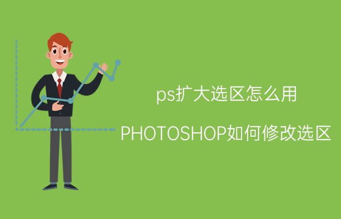 ps扩大选区怎么用 PHOTOSHOP如何修改选区？